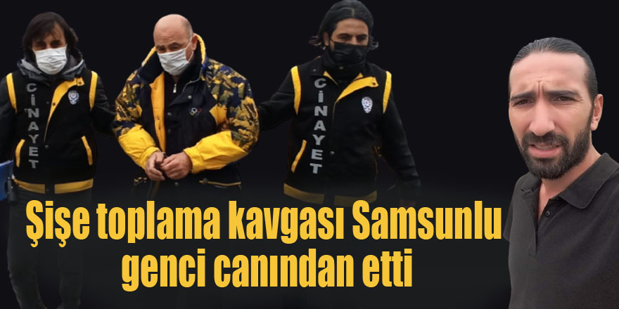 Şişe toplama kavgası Samsunlu genci canından etti