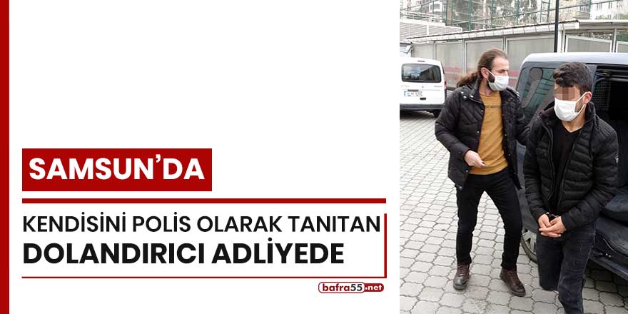 Samsun'da kendisini polis olarak tanıtan dolandırıcı adliyede