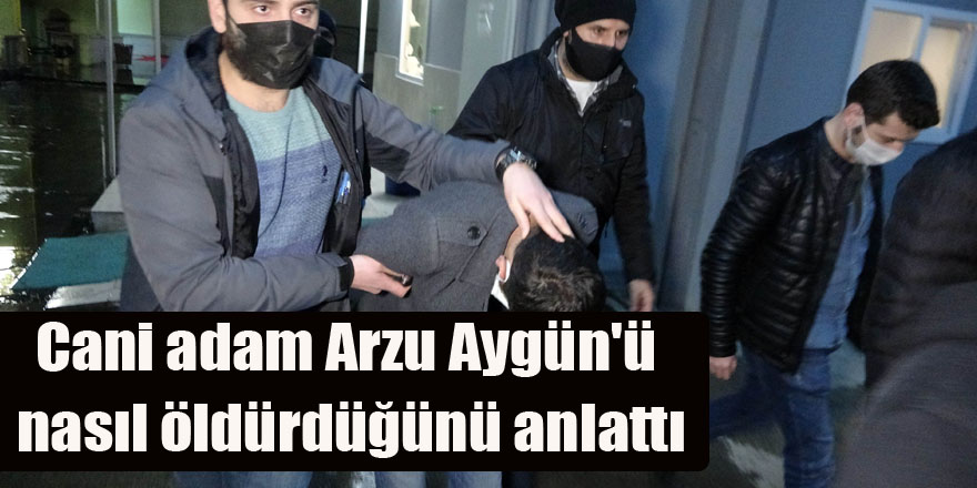 Cani adam Arzu Aygün'ü nasıl öldürdüğünü anlattı