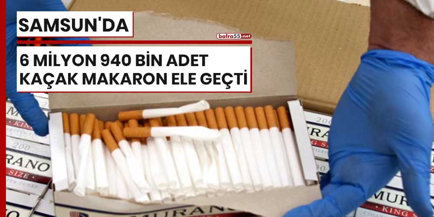 Samsun'da 6 milyon 940 bin adet kaçak makaron ele geçti