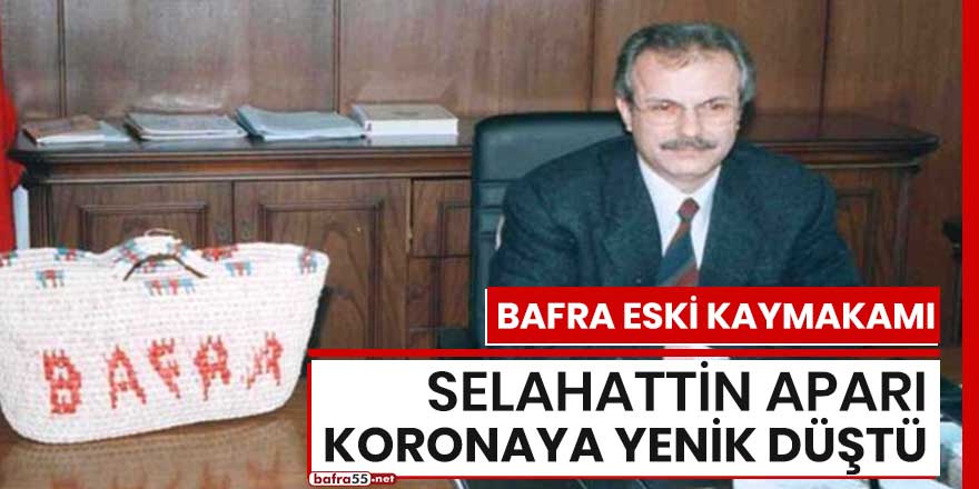 Bafra eski kaymakamı Selahattin Aparı koronaya yenik düştü!