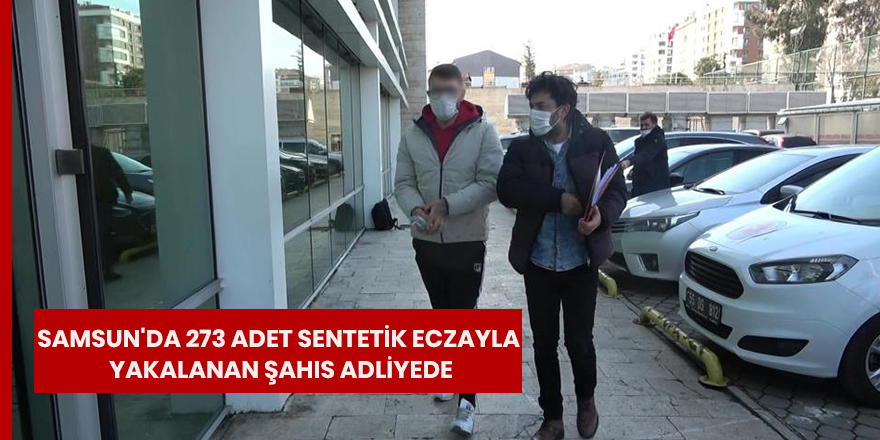 Samsun'da 273 adet sentetik eczayla yakalanan şahıs adliyede