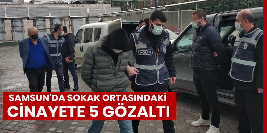 Samsun'da sokak ortasındaki cinayete 5 gözaltı