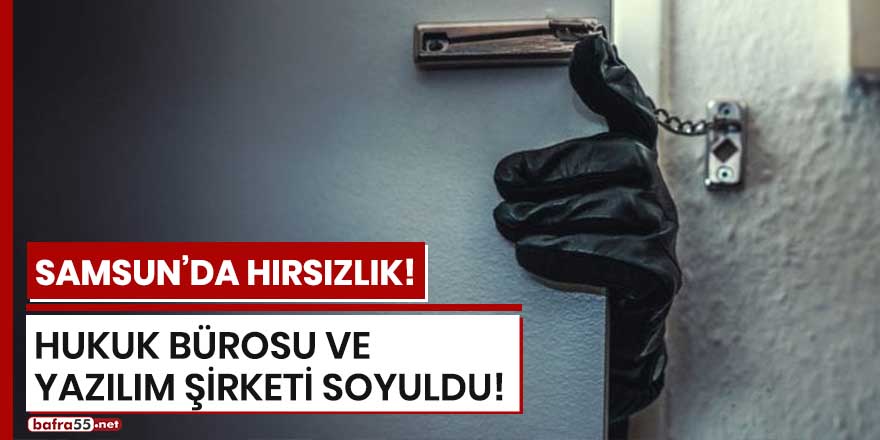 Samsun'da hırsızlık! Hukuk bürosu ve yazılım şirketi soyuldu!