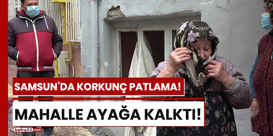 Samsun'da korkunç patlama! Mahalle ayağa kalktı!