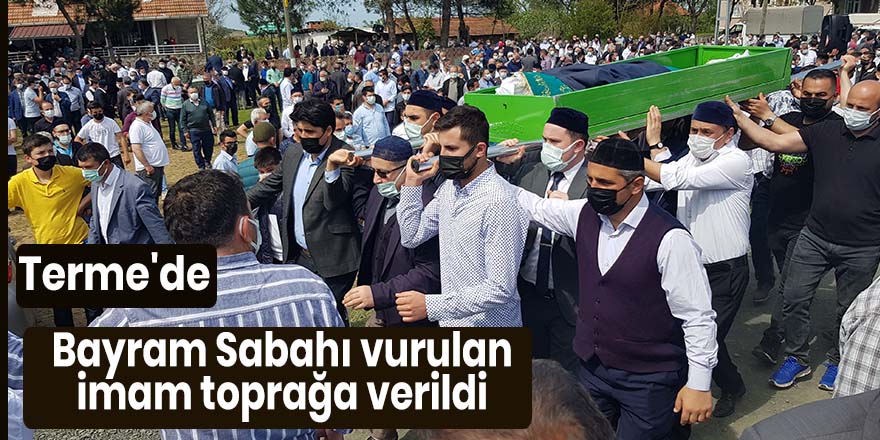 Terme'de Bayram Sabahı vurulan imam toprağa verildi