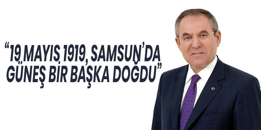 “19 MAYIS 1919, SAMSUN’DA GÜNEŞ BİR BAŞKA DOĞDU”