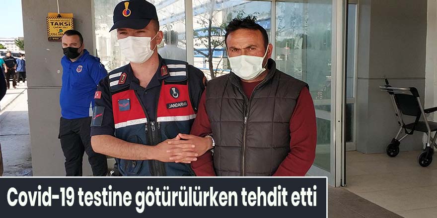 Covid-19 testine götürülürken tehdit etti