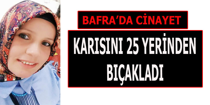 Bafra'da vahşet karısını 25 yerinden bıçaklayarak öldürdü