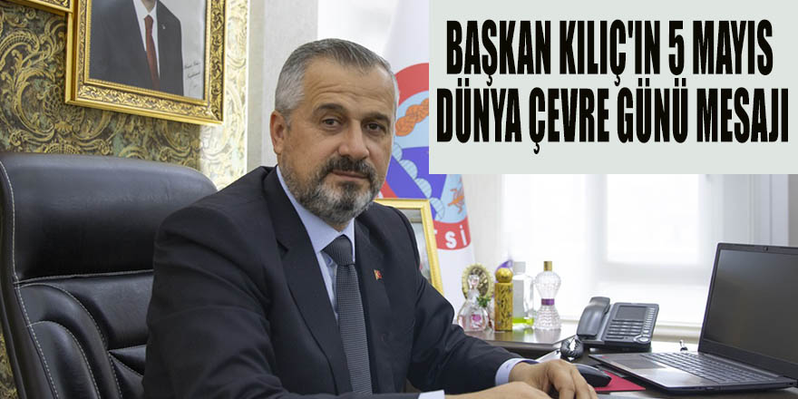 BAŞKAN KILIÇ'IN 5 MAYIS DÜNYA ÇEVRE GÜNÜ MESAJI