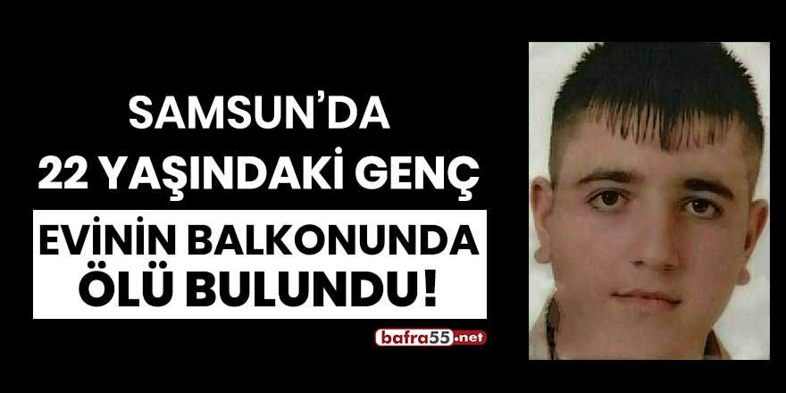 Samsun'da 22 yaşındaki genç evinin balkonunda ölü bulundu!