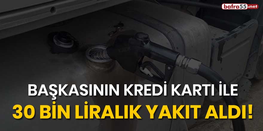 Başkasının kredi kartı ile 30 bin liralık yakıt aldı!