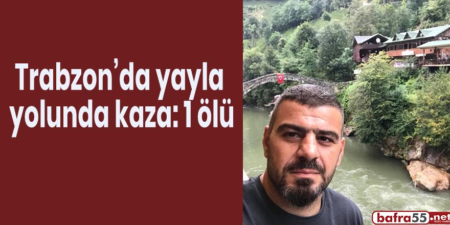 Trabzon’da yayla yolunda kaza: 1 ölü