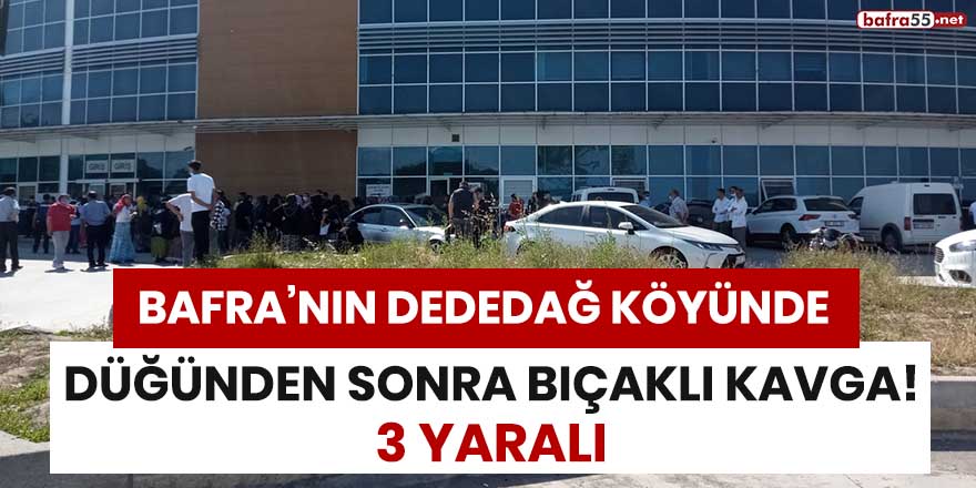 Bafra'nın Dededağ köyünde düğünden sonra bıçaklı kavga! 3 yaralı