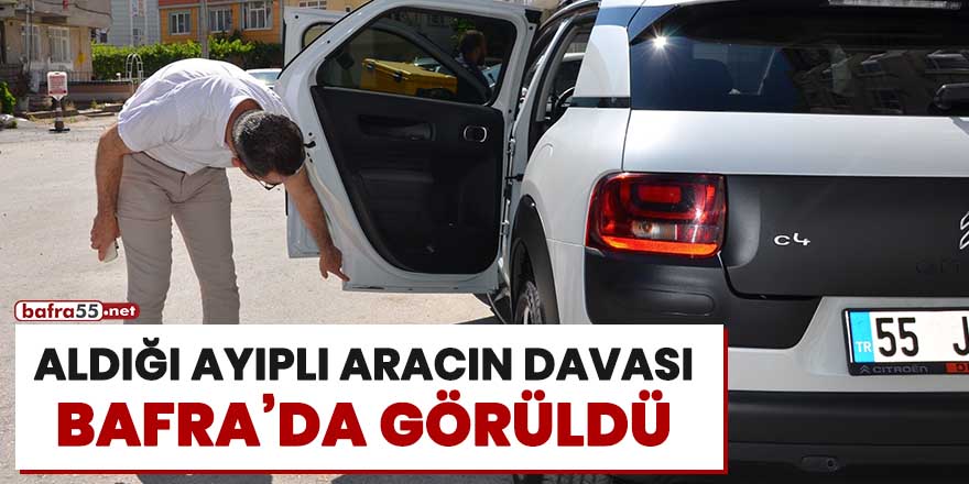 Aldığı ayıplı aracın davası Bafra'da görüldü!