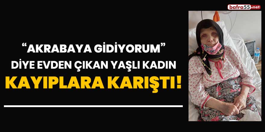 "Akrabaya gidiyorum" diye evden çıkan yaşlı kadın kayıplara karıştı!