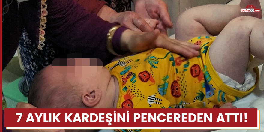 7 aylık kardeşini pencereden attı!