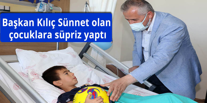 Başkan Kılıç Sünnet olan çocuklara süpriz yaptı