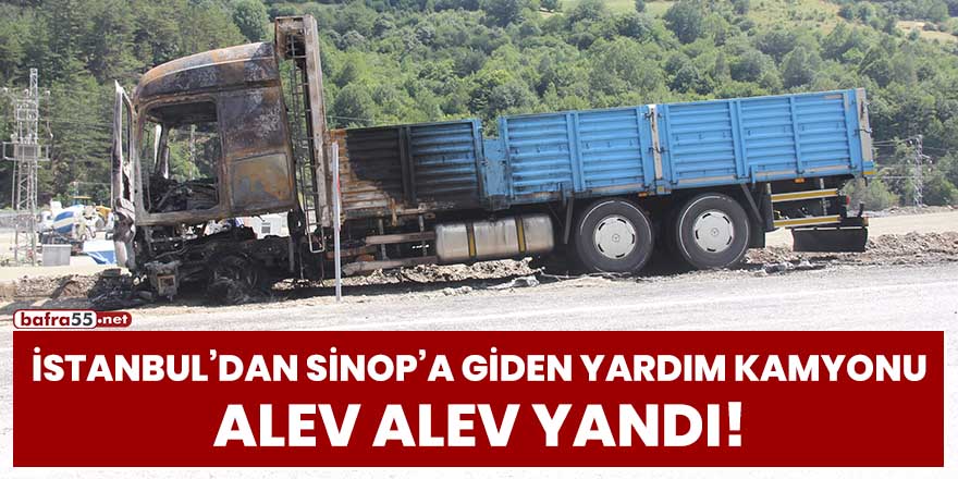 İstanbul'dan Sinop'a giden yardım kamyonu alev alev yandı!