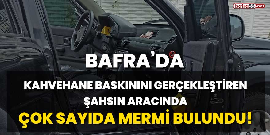 Bafra'da kahvehane baskınını gerçekleştiren şahsın aracında çok sayıda mermi bulundu