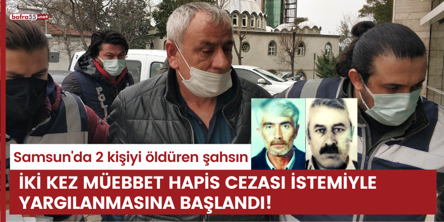 Samsun'da 2 kişiyi öldüren şahsın iki kez müebbet hapis cezası istemiyle yargılanmasına başlandı