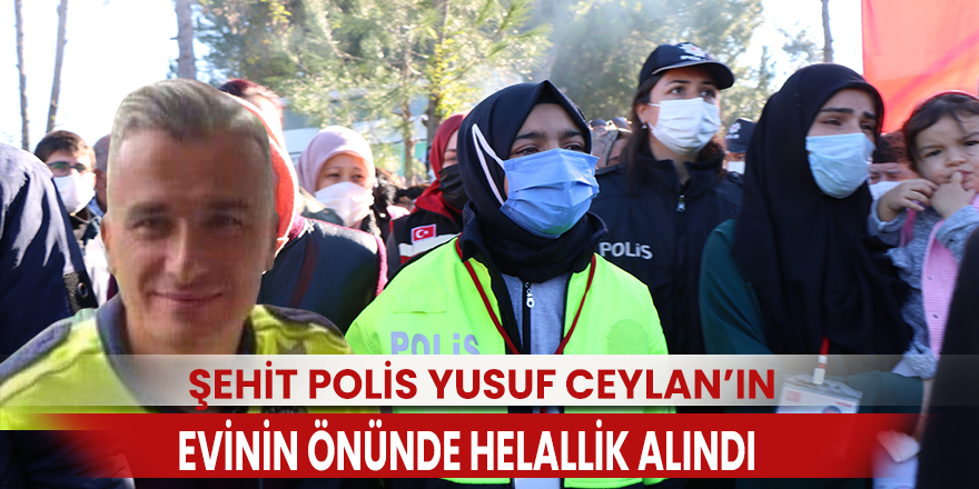 Şehit Polis Yusuf Ceylan’ın evinin önünde helallik alındı