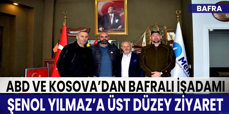 ABD ve Kosova’dan Bafralı işadamı Şenol Yılmaz’a  Üst düzey ziyaret