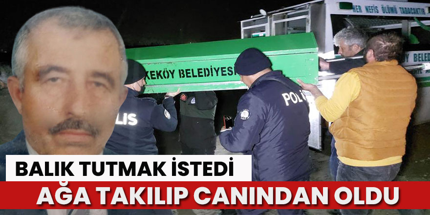 Balık tutarken ayağına balık ağı dolanan yaşlı adam hayatını kaybetti