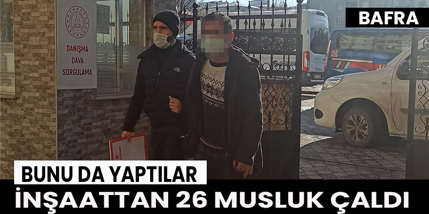 Bafra'da inşaattan 26 musluk çalındı