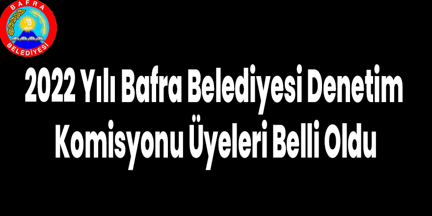 2022 Yılı Bafra Belediyesi Denetim Komisyonu Üyeleri Belli Oldu