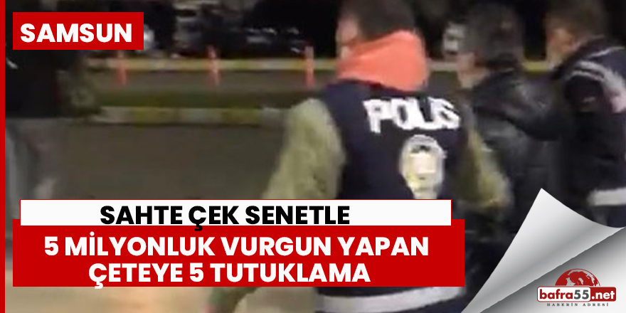 Samsun'da sahte çek senetle 5 milyonluk vurgun