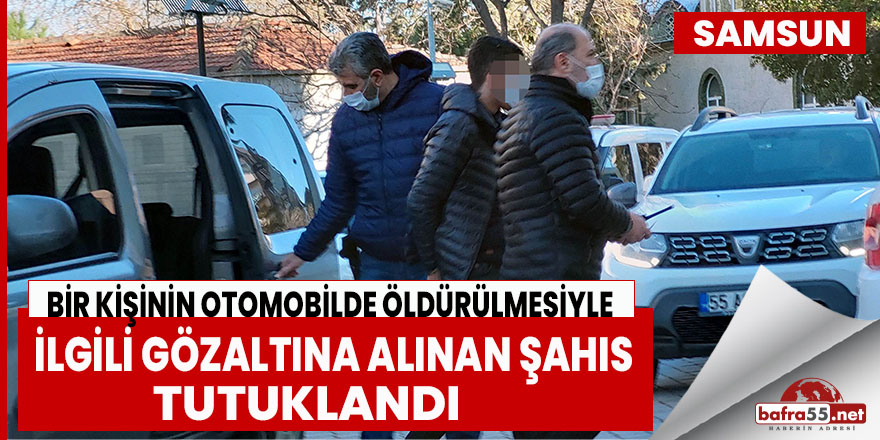 Samsun'da Otomobilde Öldürülen Kişi İle İlgili Gözaltına Alınan Şahıs Tutuklandı