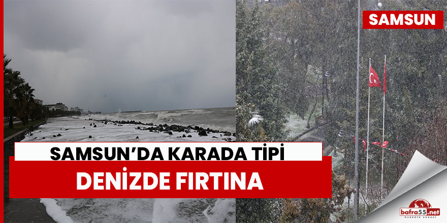 Samsun’da karada tipi, denizde fırtına