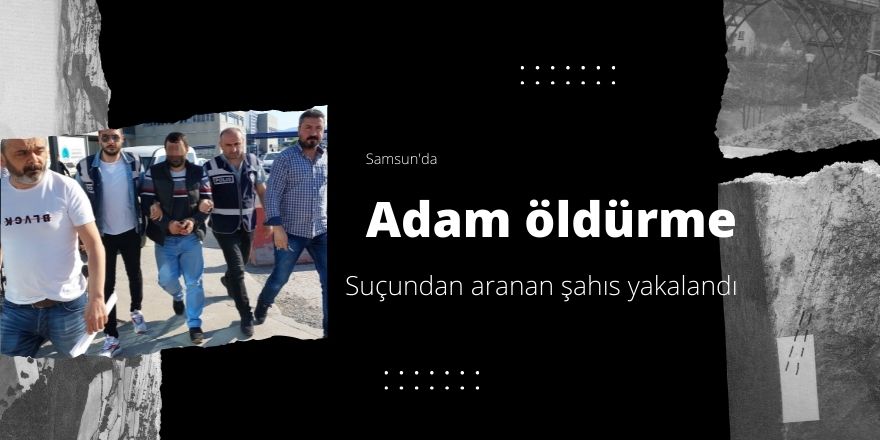 Adam öldürmekten aranan şahıs polis tarafından yakalandı