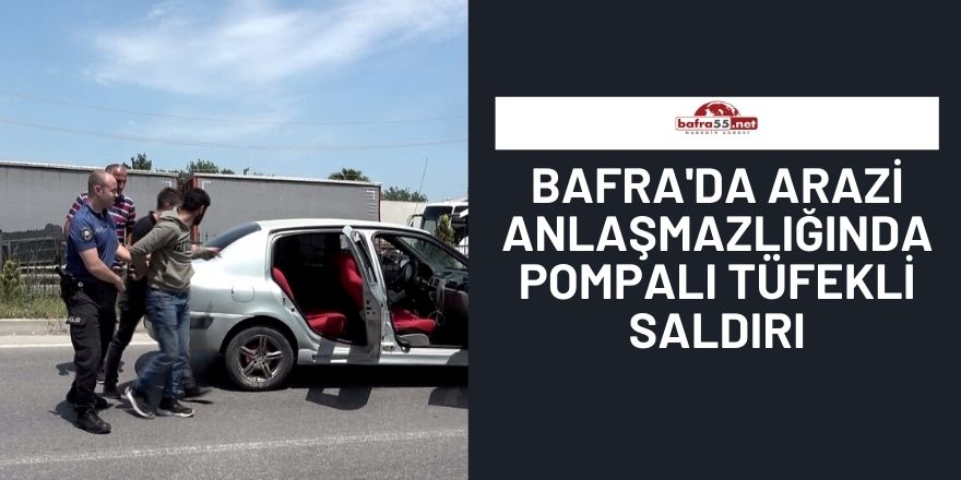 Bafra'da Arazi Anlaşmazlığında Pompalı Tüfekli Saldırı