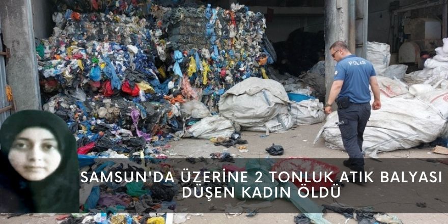 Samsun'da üzerine 2 tonluk atık balyası düşen kadın öldü