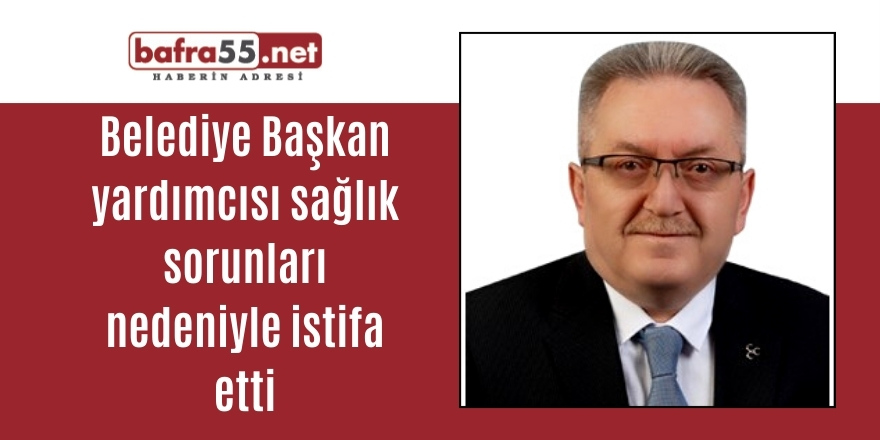 Belediye Başkan yardımcısı sağlık sorunları nedeniyle istifa etti