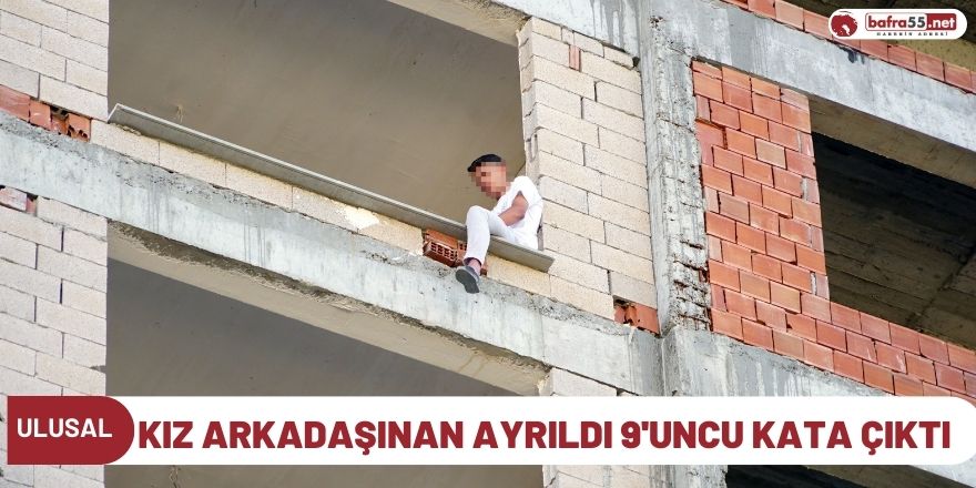 Kız arkadaşından ayrıldı 9'uncu kata çıktı