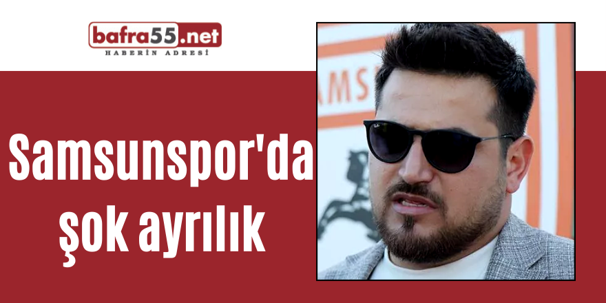 Samsunspor'da şok ayrılık