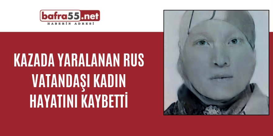 Kazada yaralanan Rus vatandaşı kadın hayatını kaybetti