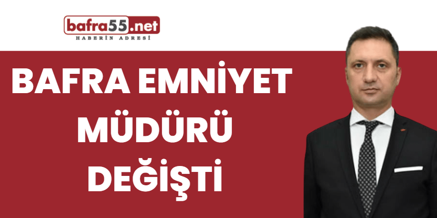 Bafra Emniyet müdürü değişti