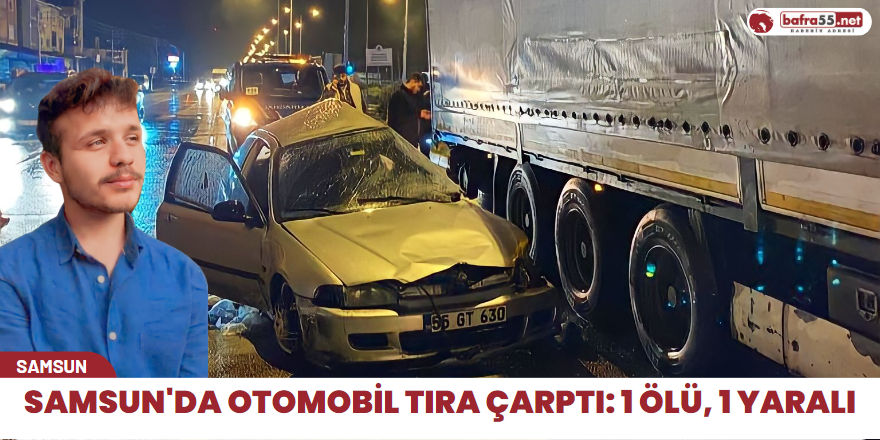 Samsun'da otomobil tıra çarptı: 1 ölü, 1 yaralı