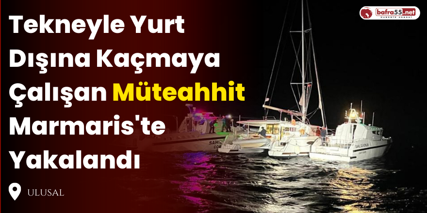 Tekneyle Yurt Dışına Kaçmaya Çalışan Müteahhit Marmaris'te Yakalandı