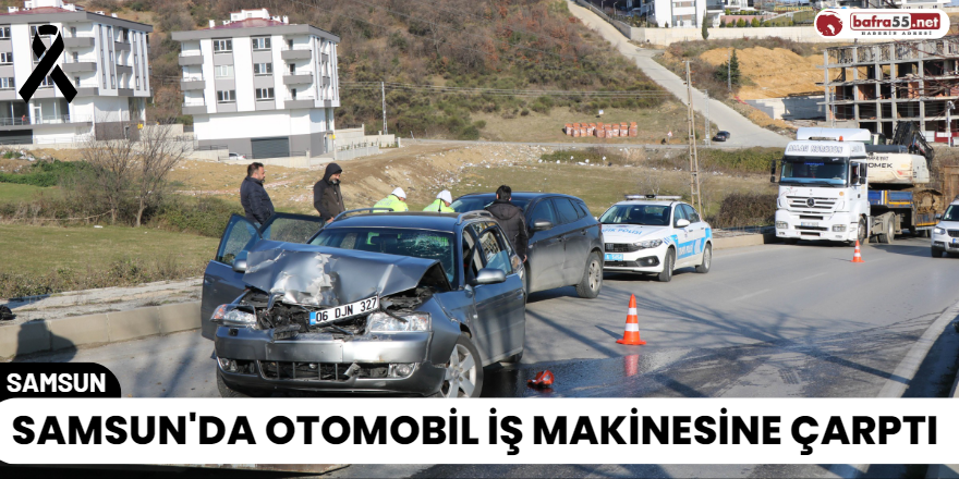 Samsun'da Otomobil İş Makinesine Çarptı