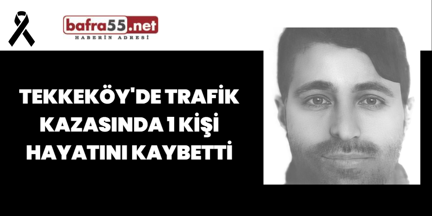 Tekkeköy'de Trafik Kazasında 1 Kişi Hayatını Kaybetti