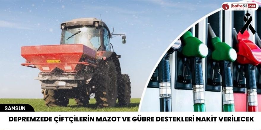 Depremzede çiftçilerin mazot ve gübre destekleri nakit verilecek