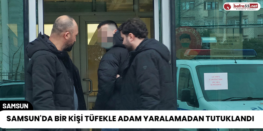 Samsun'da Bir Kişi Tüfekle Adam Yaralamadan Tutuklandı