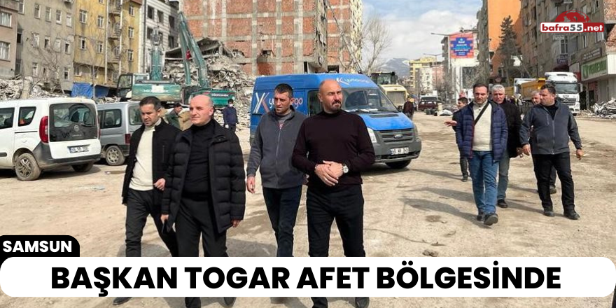 Başkan Togar Afet Bölgesinde