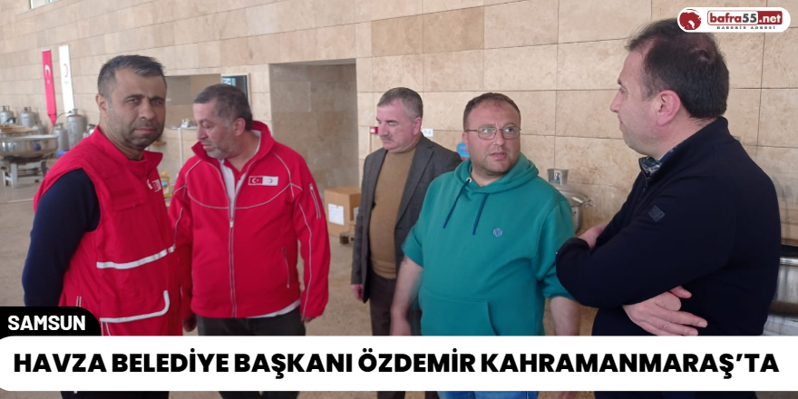 Havza Belediye Başkanı Özdemir Kahramanmaraş’ta