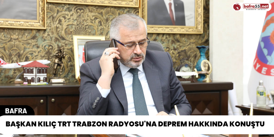 Başkan Kılıç TRT Trabzon Radyosu'na Deprem Hakkında Konuştu